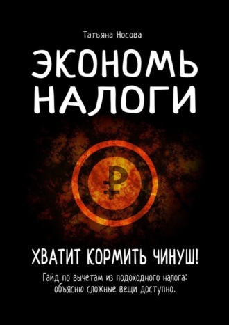 Татьяна Носова, Экономь налоги. Хватит кормить чинуш! Гайд по вычетам из подоходного налога: объясню сложные вещи доступно