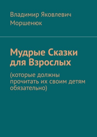 Владимир Моршенюк, Мудрые сказки для взрослых. Которые должны прочитать их своим детям обязательно