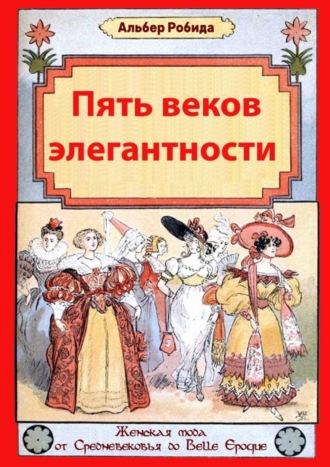 Альбер Робида, Пять веков элегантности. Женская мода от Средневековья до Belle Epoque