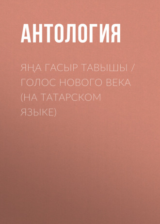 Антология, Галимҗан Гыйльманов, Яңа гасыр тавышы / Голос нового века (на татарском языке)