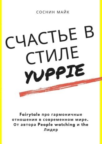 Майк Соснин, Счастье в стиле yuppie. Fairytale про гармоничные отношения в современном мире. От автора People watching и the Лидер