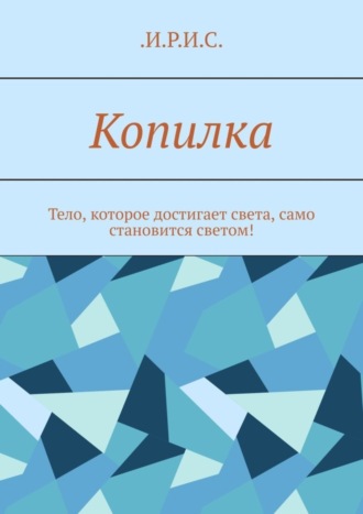 .И.Р.И.С., Копилка. Тело, которое достигает света, само становится светом!