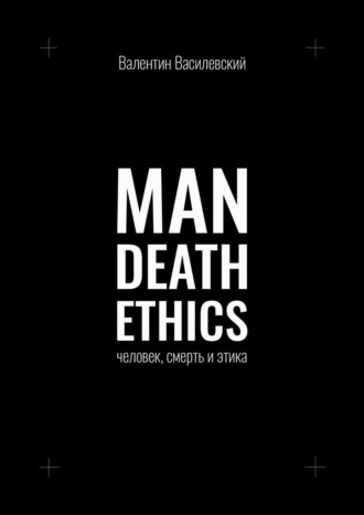 Валентин Василевский, Man Death Ethics. Человек, смерть и этика