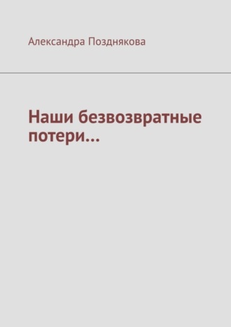 Александра Позднякова, Наши безвозвратные потери…