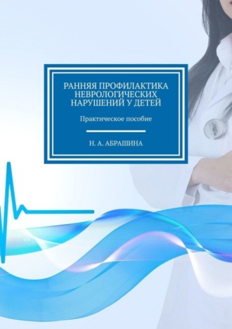 Н. Абрашина, Ранняя профилактика неврологических нарушений у детей. Практическое пособие