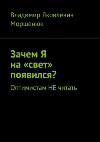 Владимир Моршенюк, Зачем я на «свет» появился? Оптимистам не читать
