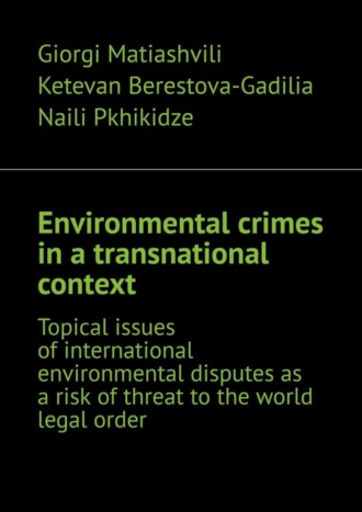 Naili Pkhikidze, Giorgi Matiashvili, Environmental crimes in a transnational context. Topical issues of international environmental disputes as a risk of threat to the world legal order