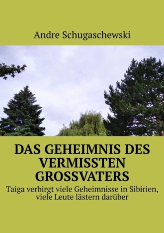 Andre Schugaschewski, Das geheimnis des vermissten grossvaters. Taiga verbirgt viele Geheimnisse in Sibirien, viele Leute lästern darüber