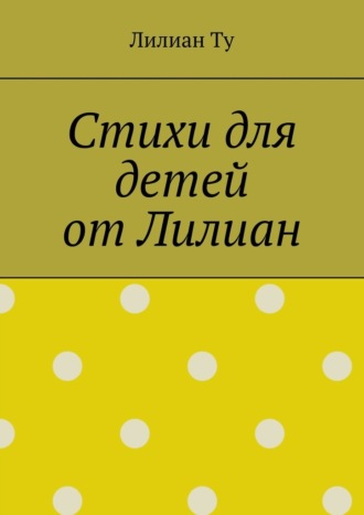 Лилиан Ту, Стихи для детей от Лилиан. Для самых маленьких и не только