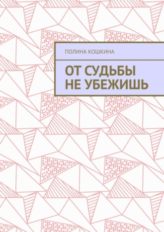 От судьбы не убежишь Полина Кошкина, От судьбы не убежишь
