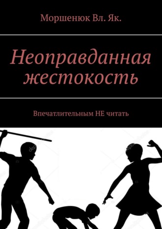 Моршенюк Вл. Як., Неоправданная жестокость. Впечатлительным НЕ читать