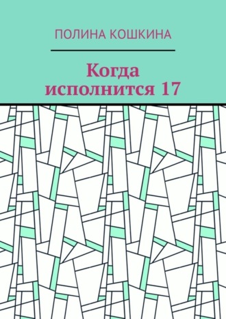 Когда исполнится 17 Полина Кошкина, Когда исполнится 17