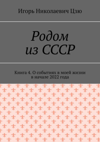 Игорь Николаевич, Родом из СССР. Книга 4. О событиях в моей жизни в начале 2022 года