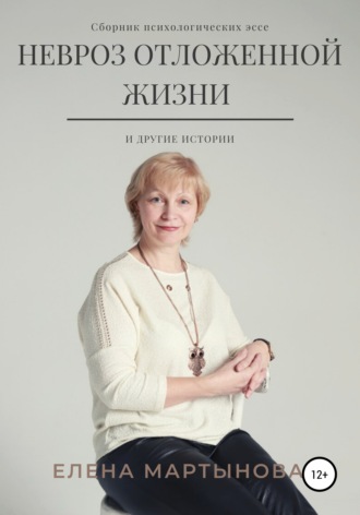 Елена Мартынова, Невроз отложенной жизни и другие истории…