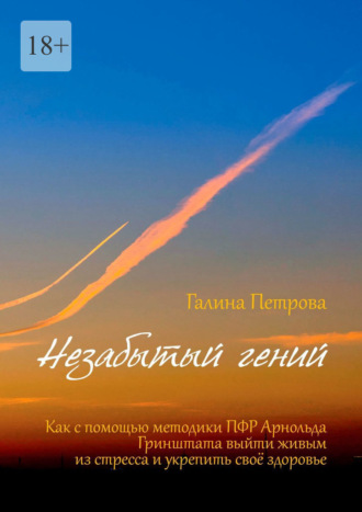 Галина Петрова, Незабытый гений. Как с помощью методики ПФР Арнольда Гринштата выйти живым из стресса и укрепить свое здоровье