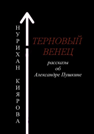 Нурихан Киярова, Терновый венец. Рассказы об Александре Пушкине