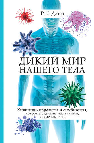 Роб Данн, Дикий мир нашего тела. Хищники, паразиты и симбионты, которые сделали нас такими, какие мы есть