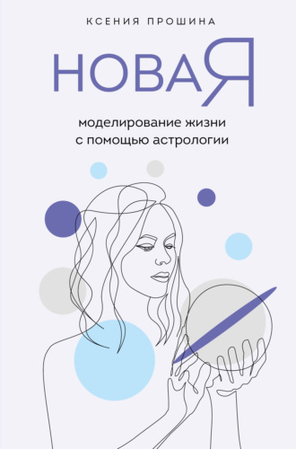 Ксения Прошина, Новая Я. Моделирование жизни с помощью астрологии