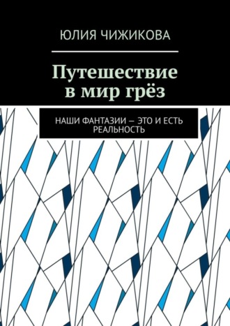 Юлия Чижикова, Путешествие в мир грёз. Наши фантазии – это и есть реальность