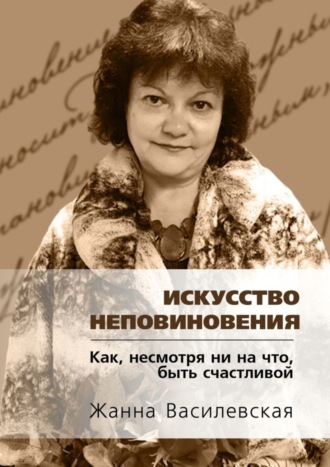 Жанна Василевская, Искусство Неповиновения. Как, несмотря ни на что, быть счастливой