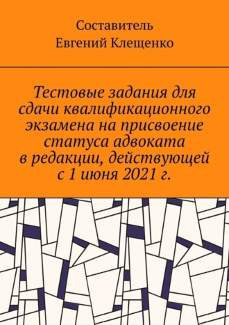 Евгений Клещенко, Тестовые задания для сдачи квалификационного экзамена на присвоение статуса адвоката в редакции, действующей с 1 июня 2021 г.