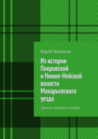 Юрий Новиков, Из истории Покровской и Нижне-Нейской волости Макарьевского уезда. Записки сельского учителя