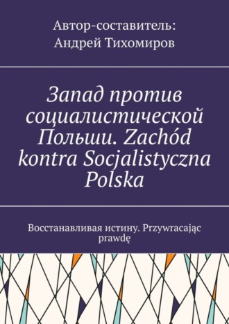 Андрей Тихомиров, Запад против социалистической Польши. Zachód kontra Socjalistyczna Polska. Восстанавливая истину. Przywracając prawdę