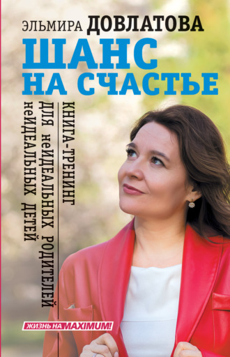 Эльмира Довлатова, Шанс на счастье. Книга-тренинг для неидеальных родителей неидеальных детей
