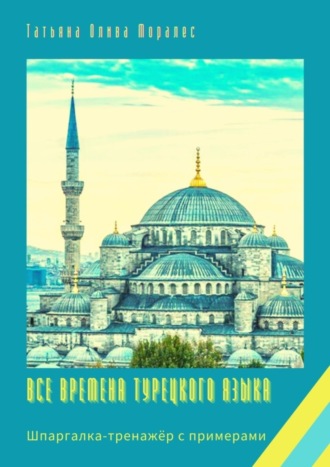 Татьяна Олива Моралес, Все времена турецкого языка. Шпаргалка-тренажёр с примерами