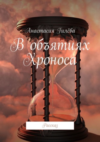Анастасия Гилёва, В объятиях Хроноса
