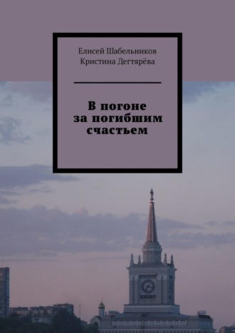 Елисей Шабельников, Кристина Дегтярёва, В погоне за погибшим счастьем