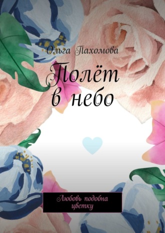 Ольга Пахомова, Полёт в небо. Любовь подобна цветку