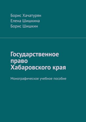 Елена Шишкина, Борис Хачатурян, Государственное право Хабаровского края. Монографическое учебное пособие