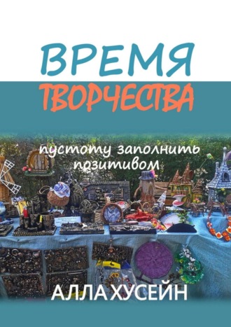 Альфия Хусаинова, Время творчества. Не всегда пустота заполняется позитивом