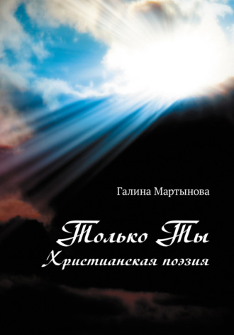 Галина Мартынова, Только Ты. Христианская поэзия