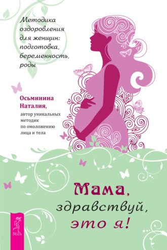 Наталия Осьминина, Мама, здравствуй, это я! Методика оздоровления для женщин: подготовка, беременность, роды