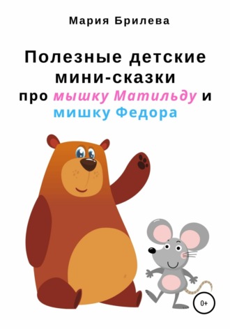 Мария Брилева, Полезные детские мини-сказки про мышку Матильду и мишку Федора