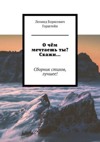 Леонид Горштейн, О чём мечтаешь ты? Скажи… Сборник стихов, лучшее!