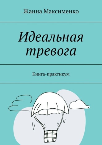 Жанна Максименко, Идеальная тревога. Книга-практикум