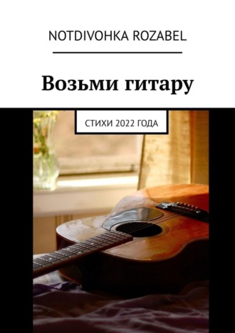 Notdivohka Rozabel, Возьми гитару. Стихи 2022 года