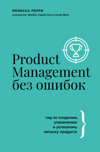 Мелисса Перри, Product Management без ошибок. Гид по созданию, управлению и успешному запуску продукта