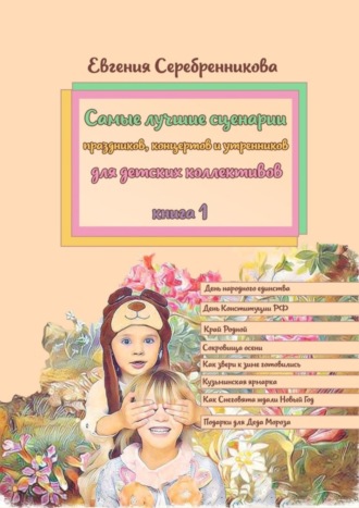 Евгения Серебренникова, Самые лучшие сценарии праздников, концертов и утренников для детских коллективов. Книга 1