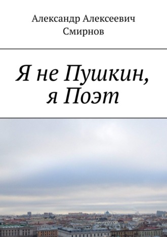 Александр Смирнов, Я не Пушкин, я Поэт
