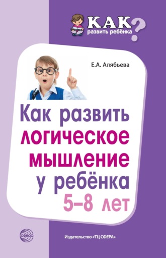 Елена Алябьева, Как развить логическое мышление у ребенка 5—8 лет