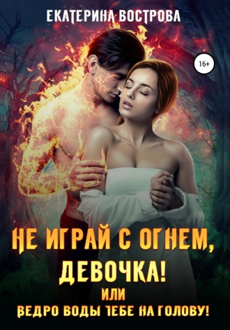 Екатерина Вострова, Не играй с огнем девочка, или Ведро воды тебе на голову!