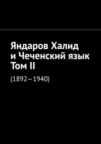 Муслим Мурдалов, Яндаров Халид и Чеченский язык. Том II. (1892—1940)