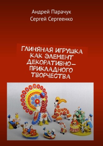 Сергей Сергеенко, Андрей Парачук, Глиняная игрушка как элемент декоративно-прикладного творчества