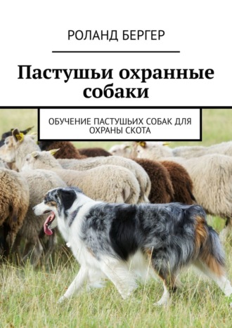 Роланд Бергер, Пастушьи охранные собаки. Обучение пастушьих собак для охраны скота