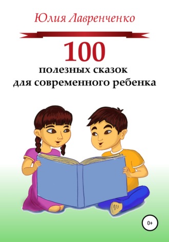 Юлия Лавренченко, 100 полезных сказок для современного ребенка
