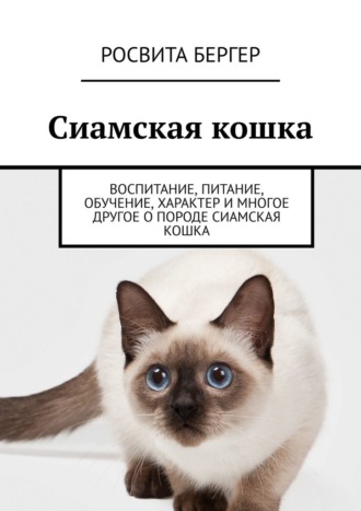 Росвита Бергер, Сиамская кошка. Воспитание, питание, обучение, характер и многое другое о породе сиамская кошка